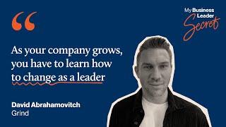 "As your company grows, you have to learn how to change as a leader" - Grind, David Abrahamovitch