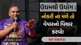 ઉદ્યમથી ઉદ્યોગ : નોકરી ના મળે તો વેપારનો વિચાર કરવો! | Jay Vasavada | On Job & Business