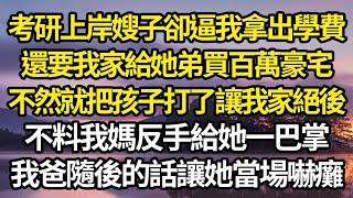 考研上岸後嫂子逼我把學費給她，還要我家給她弟買百萬豪宅，不然就把孩子打了讓我家絕後，不料我媽反手給她一巴掌，我爸隨後的話讓她當場嚇癱#故事#情感#情感故事#人生#人生經驗#人生故事#生活哲學#為人哲學