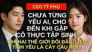 CEO tỷ phú chưa từng yêu ai cho đến khi gặp cô thực tập sinh, liệu tình yêu có phải là cây cầu nối..
