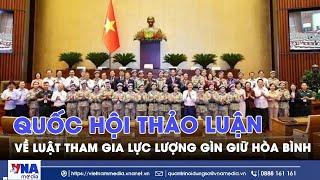 Quốc hội thảo luận về Luật Tham gia lực lượng gìn giữ hòa bình - VNA