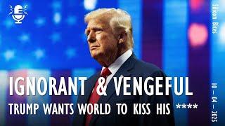 Silicon Bites #125 - Ignorant and Vengeful, Trump Demands that the World Kiss his Voluminous A***