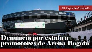 EL REPORTE CORONELL: Propietarios de locales denuncian por estafa a los promotores de Arena Bogotá