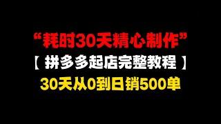 【耗时30天精心制作】拼多多从零基础新店到日销500单+完整实操教程，时长10分钟，新手必备！