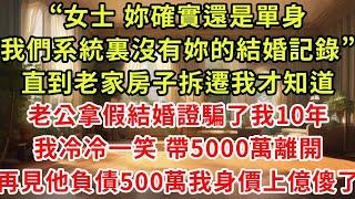“女士，妳確實還是單身，我們的系統裏沒有妳的結婚記錄。”直到老家房子拆遷我才知道，老公拿假結婚證騙了我10年，我冷冷一笑 帶5000萬離開，再見面他創業失敗我身價上億傻了