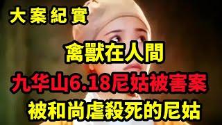 【吕鹏大案纪实】九华山6 18尼姑被害案，18岁尼姑被虐杀，21年后才发现凶手是个和尚，禽兽在人间，大案纪实