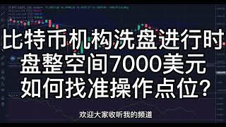 比特币机构洗盘进行时， 盘整空间7000美元， 如何找准操作点位？  #合约#比特币#币圈#以太坊#灰度