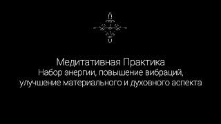 Медитативная Практика Набор энергии, повышение вибраций, улучшение материального и духовного аспекта