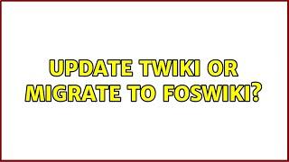 Update TWiki or Migrate to Foswiki? (2 Solutions!!)