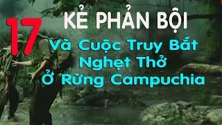 17) Kẻ Phản Bội Xa Rếch và cuộc truy bắt nghẹt thở ở rừng Campuchia - Ký ức chiến tranh Campuchia