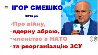 Ігор Смешко про війну, ядерну зброю, яку віддали, членство в НАТО, реорганізацію ЗСУ та пріоритети