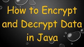 How to Encrypt and Decrypt Data in Java