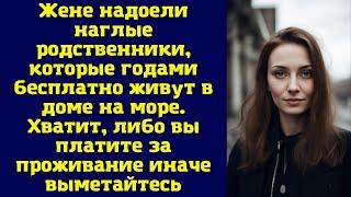 Жене надоели наглые родственники, которые годами бесплатно живут в доме на море...