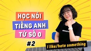 [Bài 2] NÓI TIẾNG ANH TỪ SỐ 0: Cách nói "Tôi THÍCH/GHÉT thứ gì đó" sao cho chuẩn?