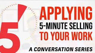 Applying 5-Minute Selling To Your Work, A Conversation Series