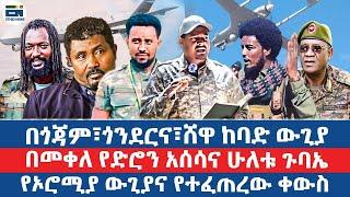 በጎጃም፣ጎንደርና፣ሸዋ ከባድ ውጊያ/ በመቀለ የድሮን አሰሳና ሁለቱ ጉባኤ /የኦሮሚያ ውጊያና የተፈጠረው ቀውስ|EN