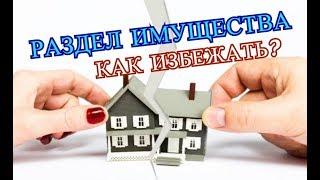 Раздел имущества | Как избежать? | Советы юриста.