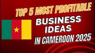 Top 5 Most Profitable Business Ideas To Start In Cameroon In 2025, BEST BUSINESS IDEAS IN CAMEROON