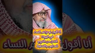 أنا أقول لو تركتم النساء في البيوت بدل أن تخرج للمدارس و التحفيظ و الجمعيات لكان أفضل | صالح الفوزان