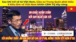 Sau khi trở về từ Việt Nam, Giáo sư Trung Quốc phát biểu 5 hiểu lầm về VN khiến CĐM TQ dậy sóng.
