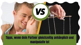 Tipps, wenn dein Partner gleichzeitig anhänglich und manipulativ ist