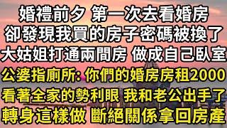 婚禮前夕 第一次去看婚房，卻發現我買的房子密碼被換了，大姑姐打通兩間房 做成自己的臥室，公婆也指廁所：你們的婚房房租2000，看著全家的勢利眼 我和老公出手了，轉身這樣做 斷絕關係拿回房產#翠花的秘密