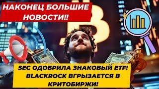 НАКОНЕЦ БОЛЬШИЕ НОВОСТИ!! SEC ОДОБРИЛА ЗНАКОВЫЙ ETF! BlackRock ВГРЫЗАЕТСЯ В КРИТОБИРЖИ! НЕФТЬ ДАННЫЕ