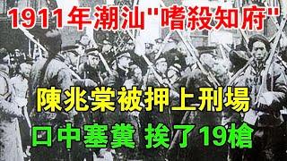 1911年，潮汕「嗜殺知府」陳兆棠被押上刑場，口中塞糞，挨了19槍 【歷史長河錄】