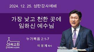 2024. 12. 25 신곡교회 성탄감사예배 / 가장 낮고 천한 곳에 임하신 예수님