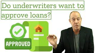 Do underwriters want to approve loans?