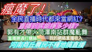 瘋魔了！全民直播時代都來當網紅？直播到底能掙多少錢？郭有才帶火菏澤南站群魔亂舞；直播勝過打螺絲；我的網絡直播收入；河南商丘農民不種地搞直播……