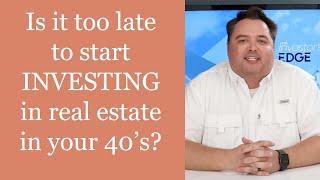 Is it TOO LATE to start Investing in Real Estate in your Forties?