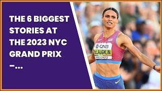 THE 6 BIGGEST STORIES AT THE 2023 NYC GRAND PRIX – ATHING MU RETURNS. SML 400M. SUMNER...