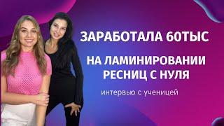 ЗАРАБОТАЛА 60 тыс на НА ЛАМИНИРОВАНИИ РЕСНИЦ С НУЛЯ ЗА 2 МЕСЯЦА. Интервью с ученицей