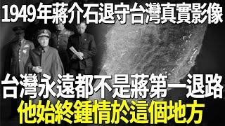 1949年蔣介石退守台灣真實影像，台灣永遠都不是蔣介石第一退路，他始終鍾情於這個地方！