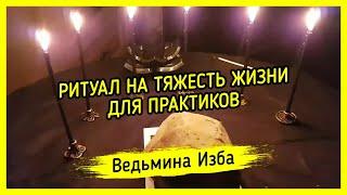 РИТУАЛ НА ТЯЖЕСТЬ ЖИЗНИ. ДЛЯ ПРАКТИКОВ ▶️ ВЕДЬМИНА ИЗБА - МАГИЯ