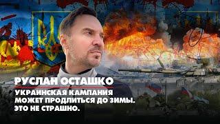 Руслан ОСТАШКО: Украинская кампания может продлиться до зимы. Это не страшно | ДИАЛОГИ