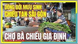 DÒNG ĐỜI MƯU SINH CHIỀU TAN SÀI GÒN | CHỢ BÀ CHIỂU GIA ĐỊNH | Cuộc Sống Sài Gòn Ngày Nay