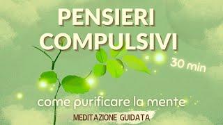 Ripulire la Mente dai Pensieri Compulsivi - Meditazione Guidata