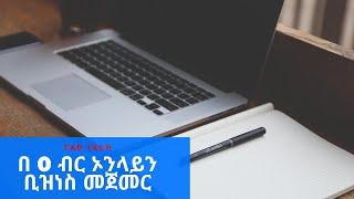 በ 0 ብር ኦንላይን ቢዝነስ መጀመር | Ethiopia online business | Tad tech | how to make money