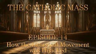 How the Liturgical Movement was Hijacked - The Catholic Mass - Episode 14