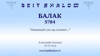 БАЛАК 5784. "Имеющий ухо да слышит..." (Александр Огиенко 20.07.2024)