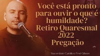 Você está pronto para ouvir o que é humildade? | Retiro Quaresmal 2022 | Pregação