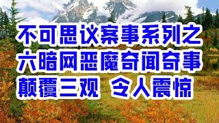 不可思议案事系列之六暗网恶魔奇闻奇事 颠覆三观 令人震惊 - 情感故事 2023