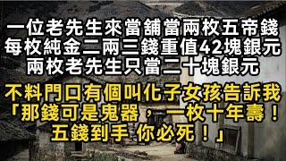 【鬼器4】老先生來當舖當兩枚五帝錢每枚純金重值42塊銀元兩枚老先生只當二十塊銀元不料門口有個叫化子女孩告訴我「五帝買命錢 一枚十年壽！」五錢到手必死！#書林小說 #重生 #爽文 #情感故事 #唯美频道