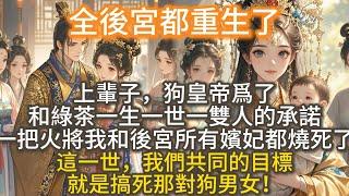 完結爽文：全後宮都重生了。上輩子，狗皇帝爲了和綠茶一生一世一雙人的承諾，一把火將我和後宮所有嬪妃都燒死了。這一世，我們不再勾心鬥角，不再恪守那勞什子女德。我們共同的目標，就是搞死那對狗男女！