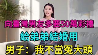 大陸女生向臺灣男友多要50萬彩禮，給弟弟結婚用，男子趕緊取消婚禮：我不當冤大頭，未來一起生活是种折磨