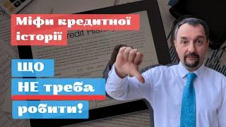 Міфи Кредитної Історії  - що НЕ треба робити!