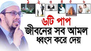 ৬টি পাপ জীবনের সব আমল নষ্ট করে দেয়। Shaikh Ahmadullah