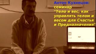 Антон Кузнецов: "Тело и вес, как управлять телом и весом для Счастья и Предназначения",семинар,ч-1-1